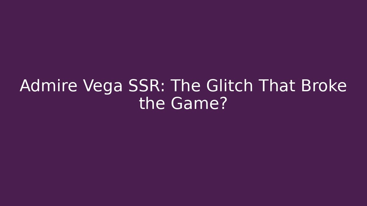 Admire Vega SSR: The Glitch That Broke the Game?