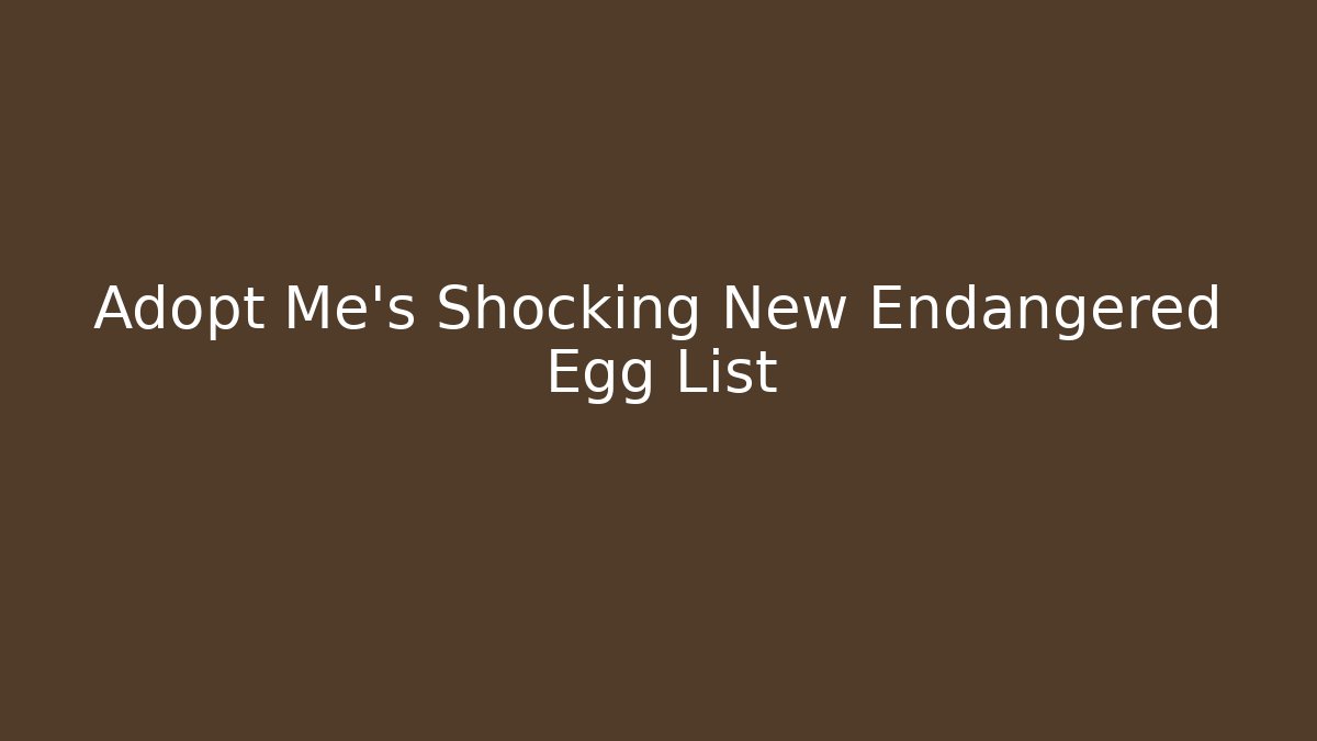 Adopt Me's Shocking New Endangered Egg List