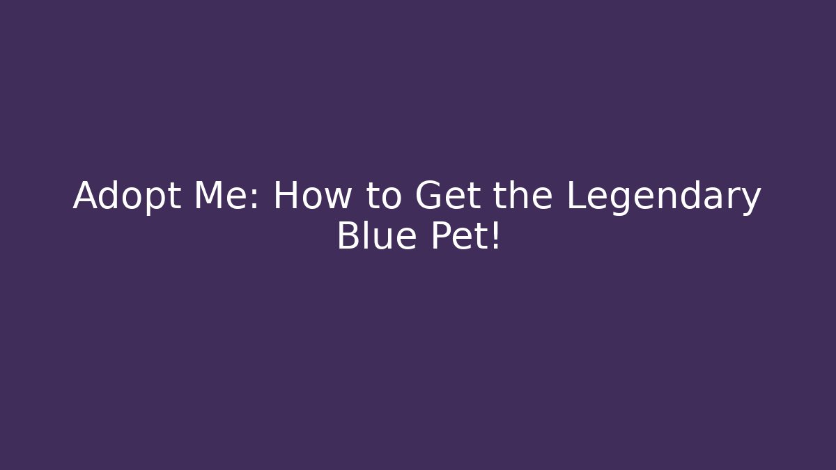 Adopt Me: How to Get the Legendary Blue Pet!