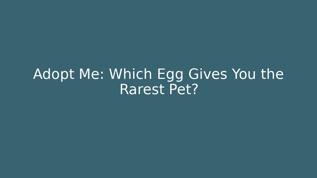 Adopt Me: Which Egg Gives You the Rarest Pet?