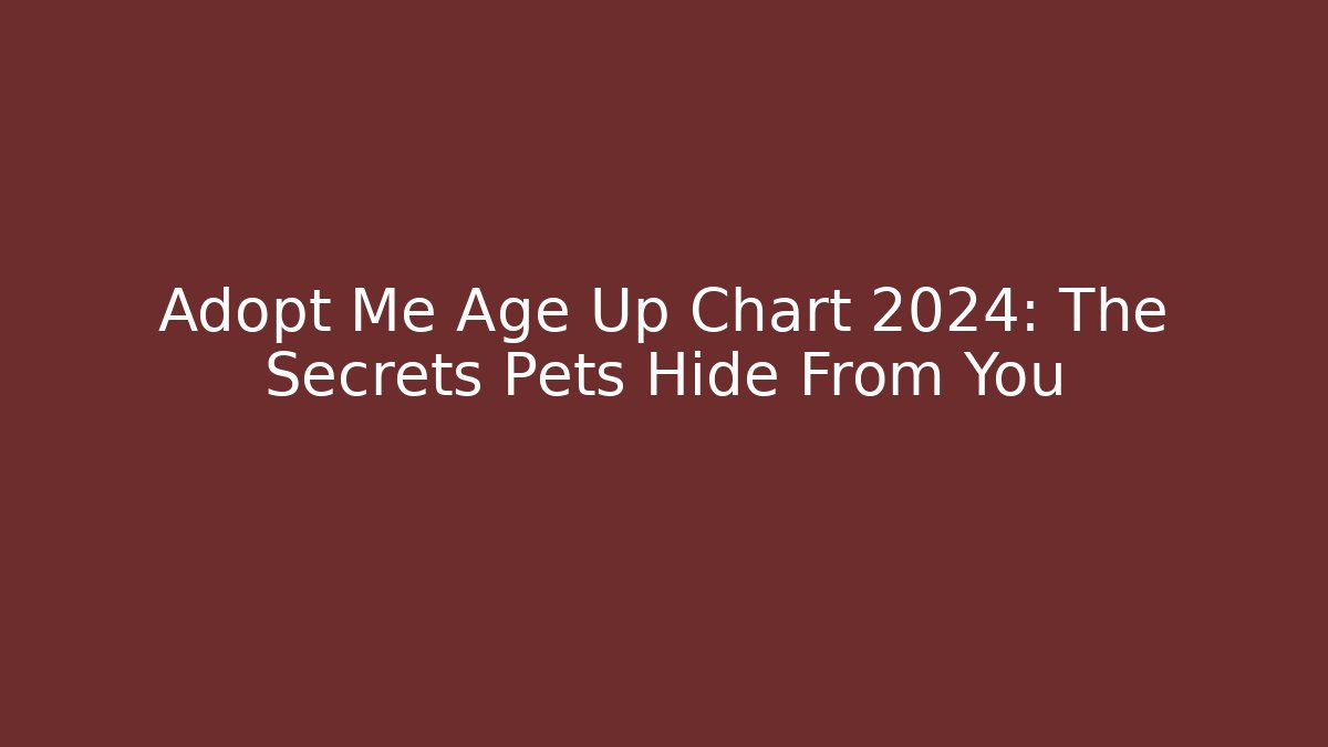 Adopt Me Age Up Chart 2024: The Secrets Pets Hide From You