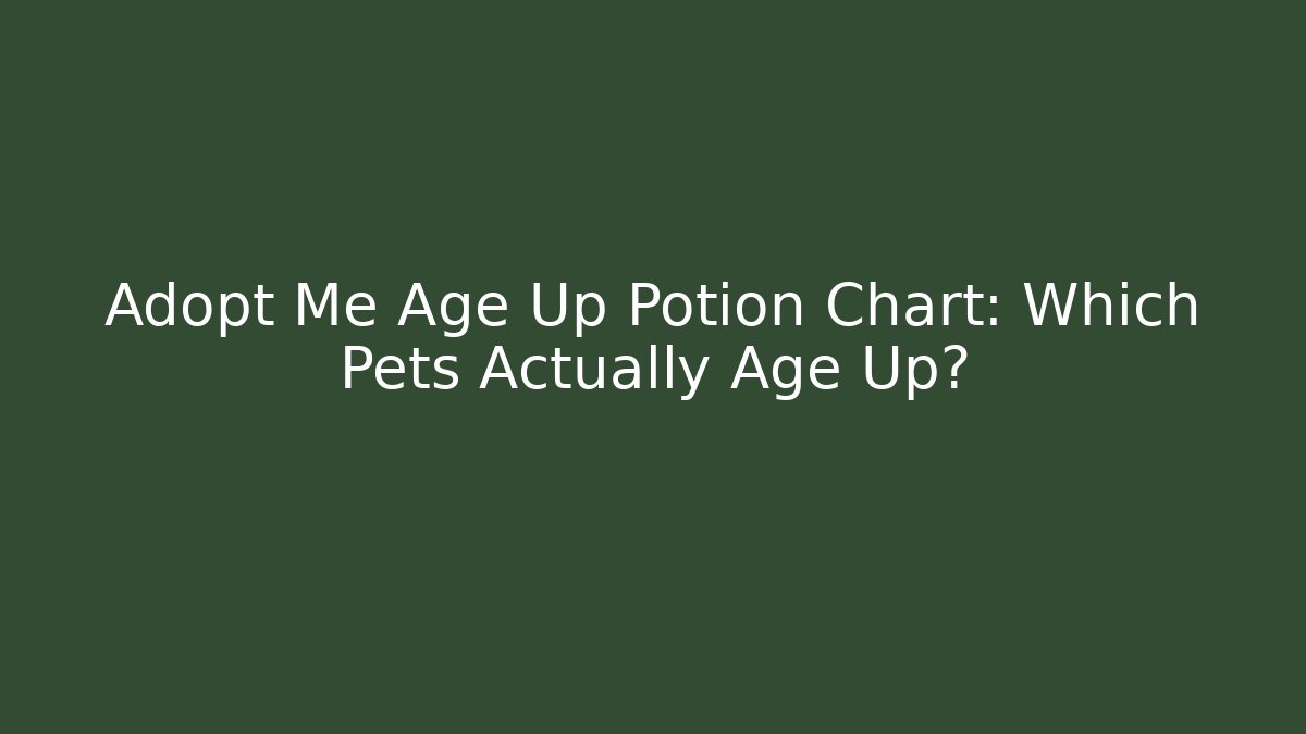 Adopt Me Age Up Potion Chart: Which Pets Actually Age Up?