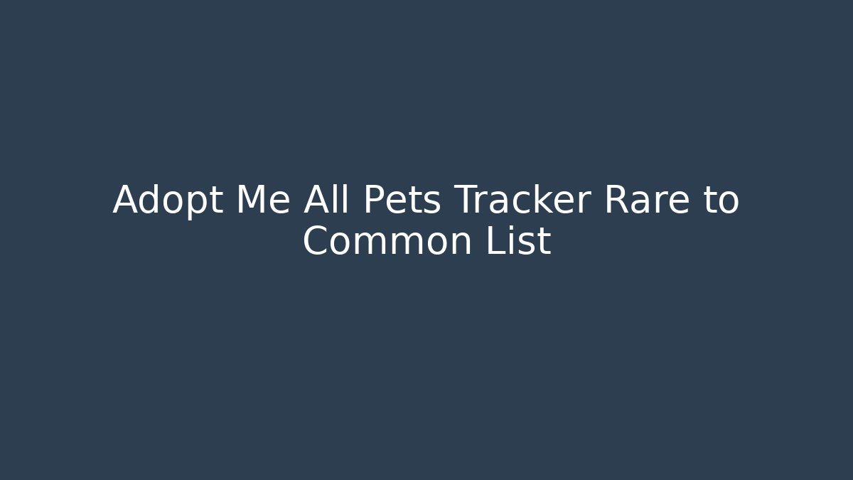 Adopt Me All Pets Tracker Rare to Common List