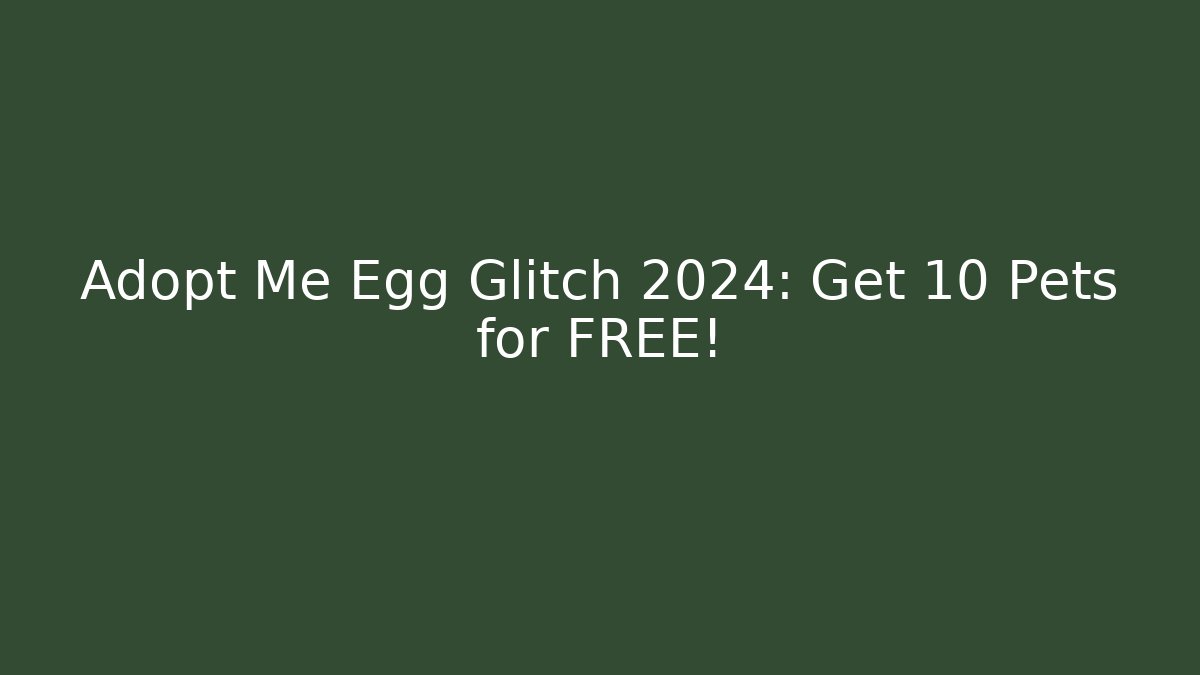 Adopt Me Egg Glitch 2024: Get 10 Pets for FREE!