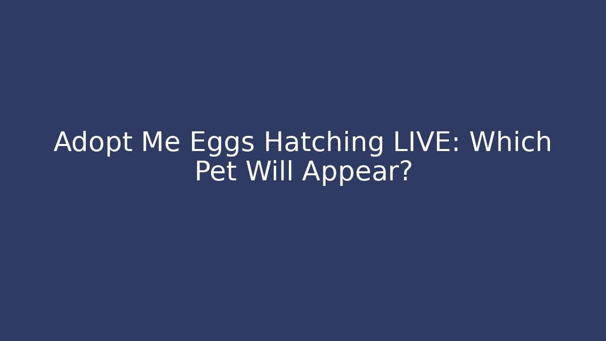Adopt Me Eggs Hatching LIVE: Which Pet Will Appear?