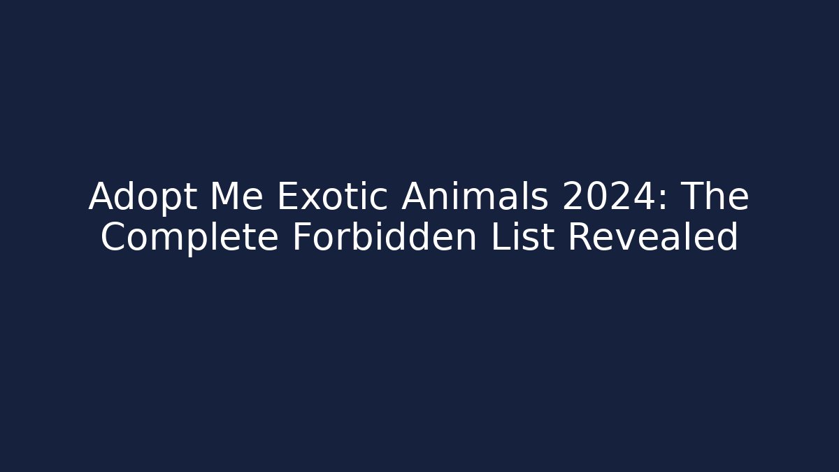 Adopt Me Exotic Animals 2024: The Complete Forbidden List Revealed