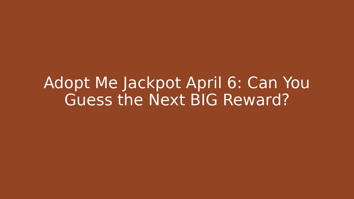 Adopt Me Jackpot April 6: Can You Guess the Next BIG Reward?