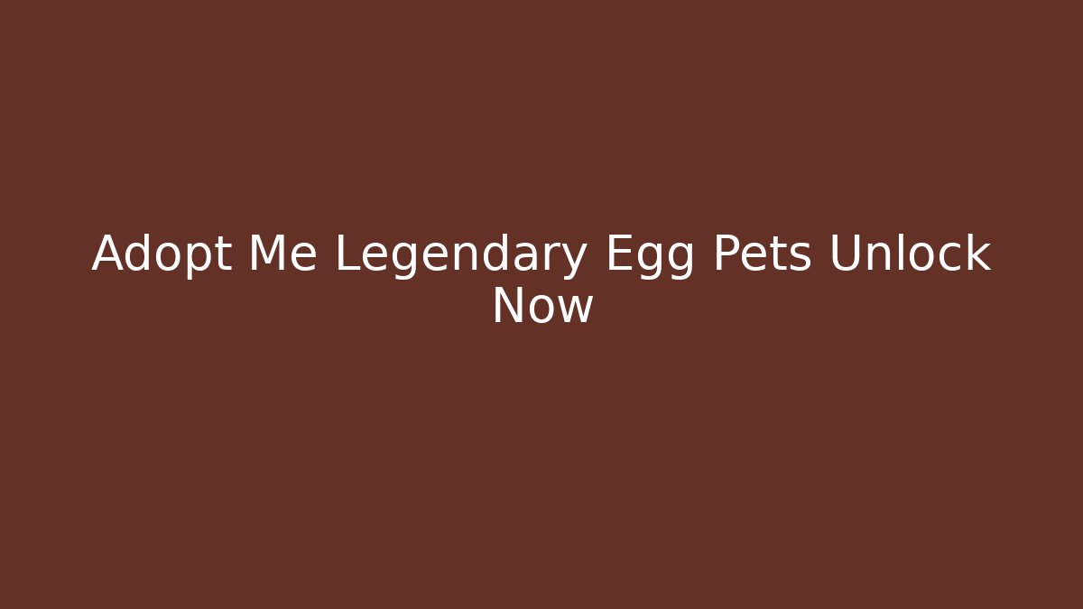 Adopt Me Legendary Egg Pets Unlock Now