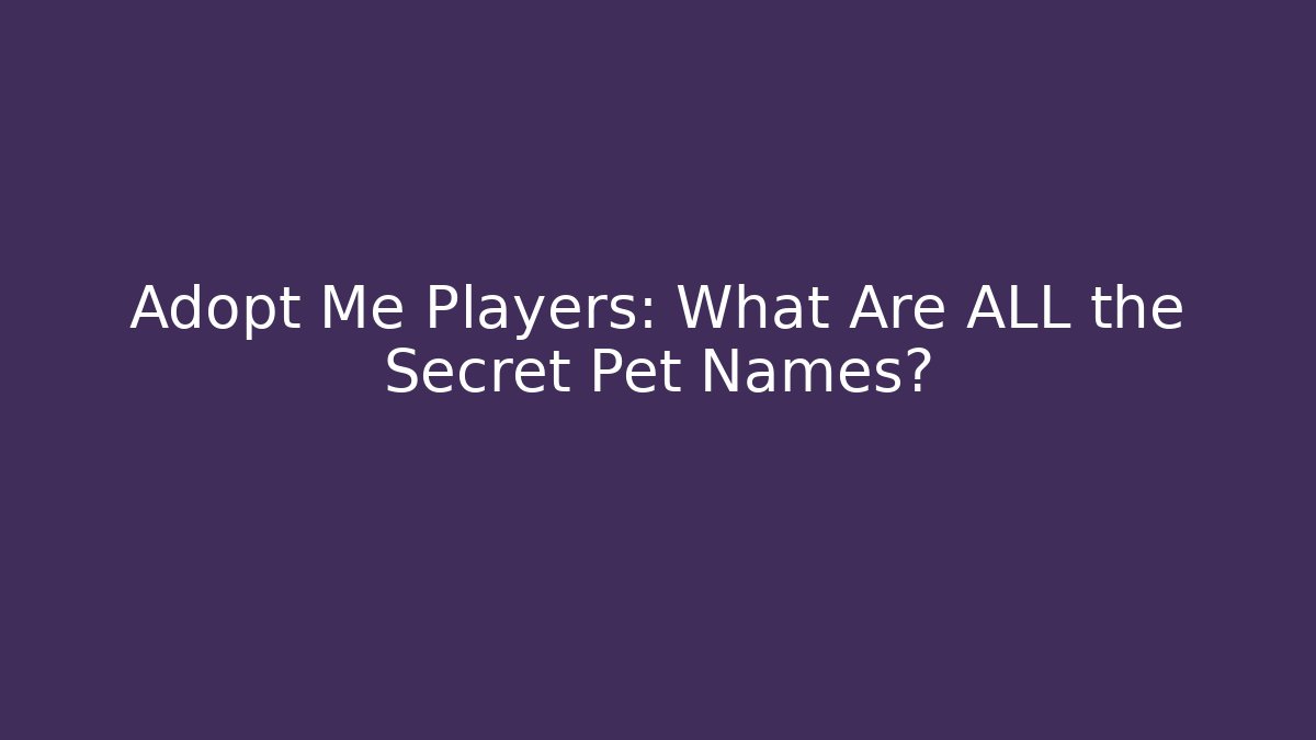 Adopt Me Players: What Are ALL the Secret Pet Names?