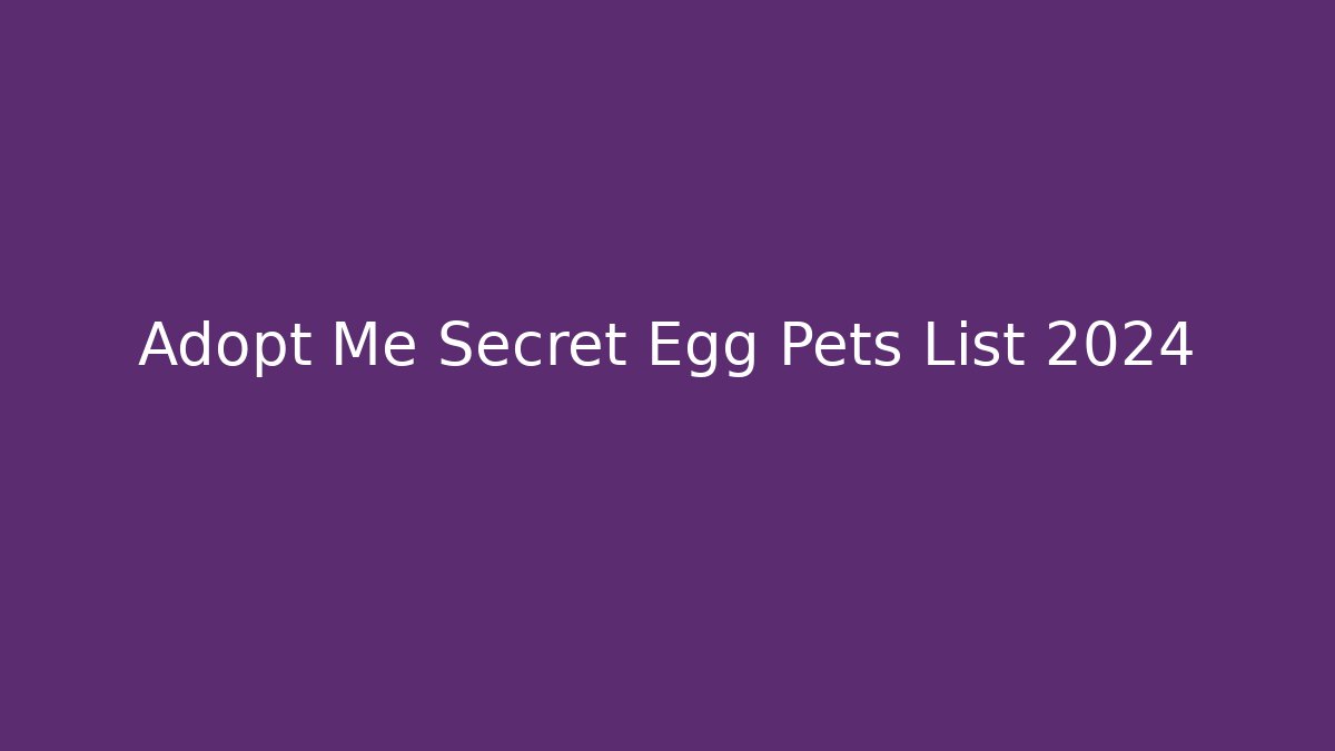 Adopt Me Secret Egg Pets List 2024