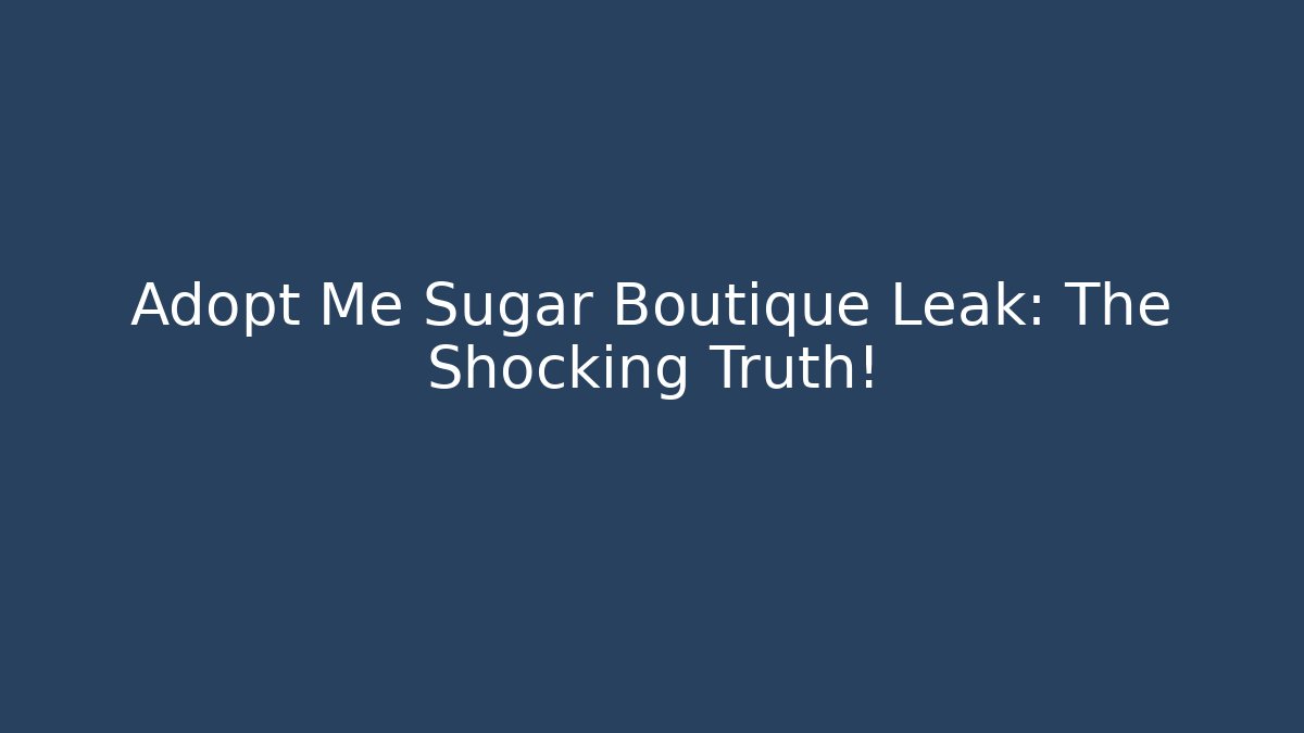 Adopt Me Sugar Boutique Leak: The Shocking Truth!