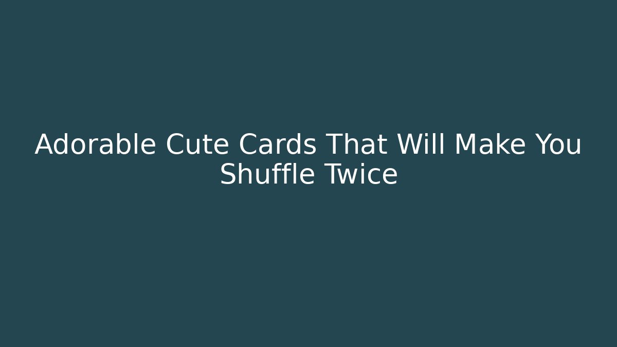 Adorable Cute Cards That Will Make You Shuffle Twice