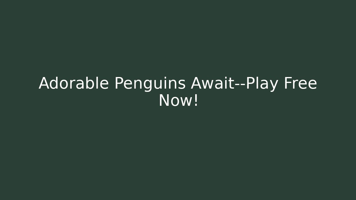 Adorable Penguins Await—Play Free Now!