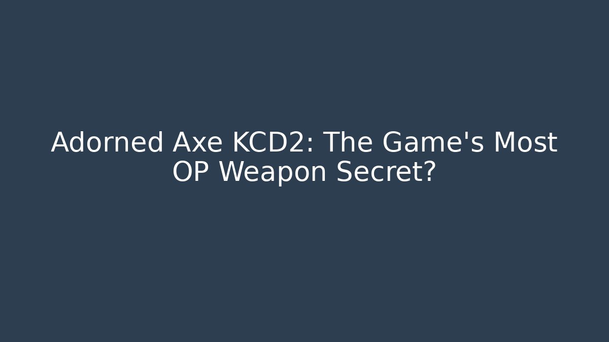 Adorned Axe KCD2: The Game's Most OP Weapon Secret?