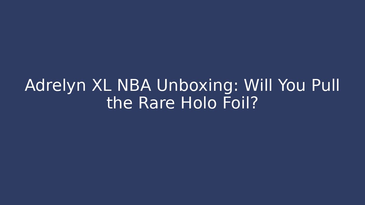 Adrelyn XL NBA Unboxing: Will You Pull the Rare Holo Foil?
