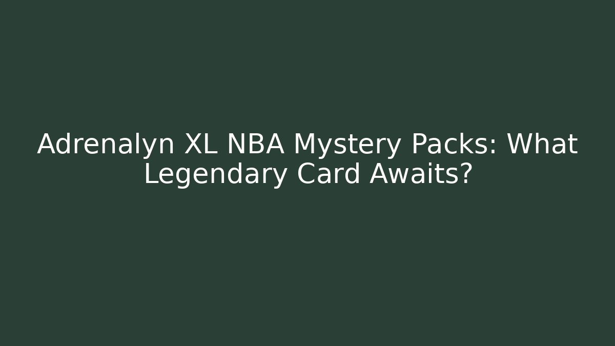 Adrenalyn XL NBA Mystery Packs: What Legendary Card Awaits?