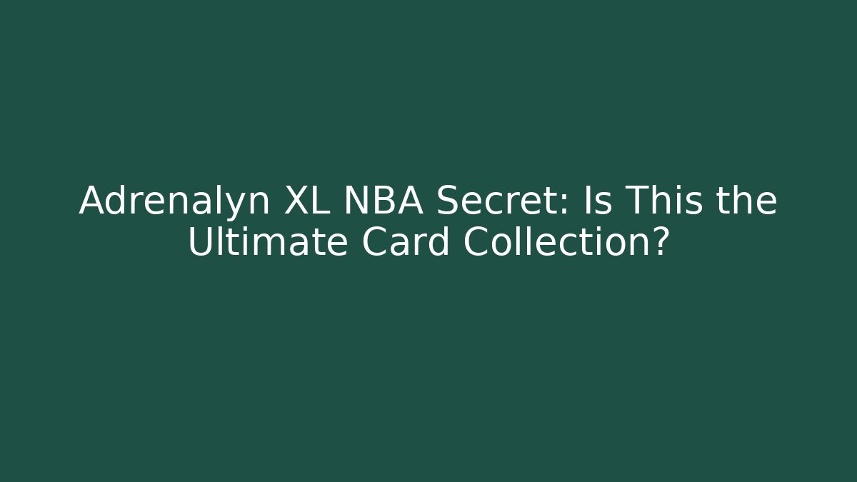 Adrenalyn XL NBA Secret: Is This the Ultimate Card Collection?