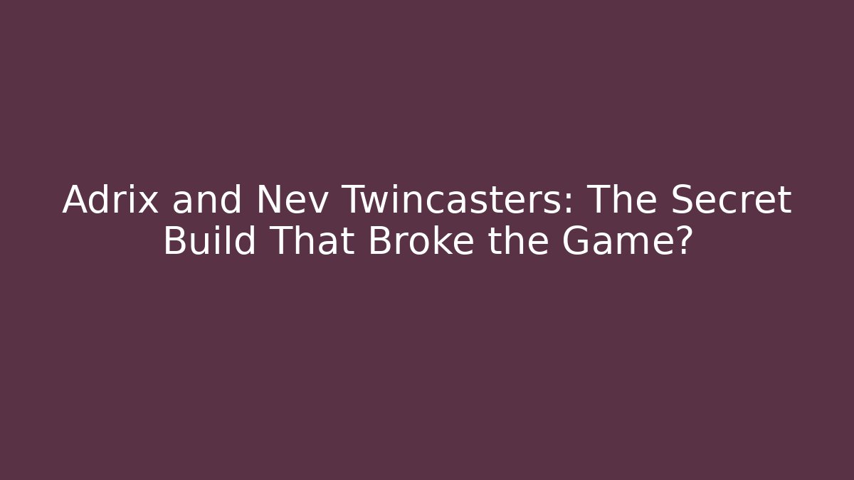 Adrix and Nev Twincasters: The Secret Build That Broke the Game?