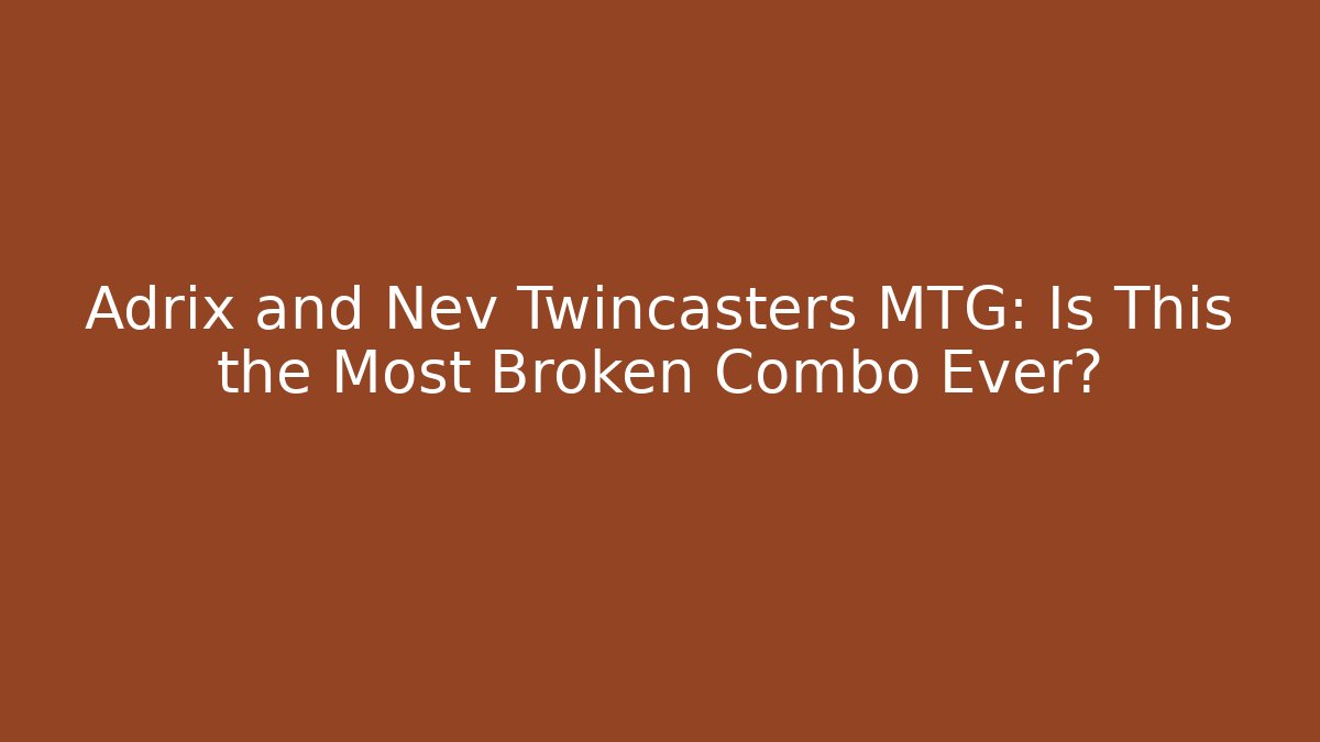 Adrix and Nev Twincasters MTG: Is This the Most Broken Combo Ever? - Critter Realm