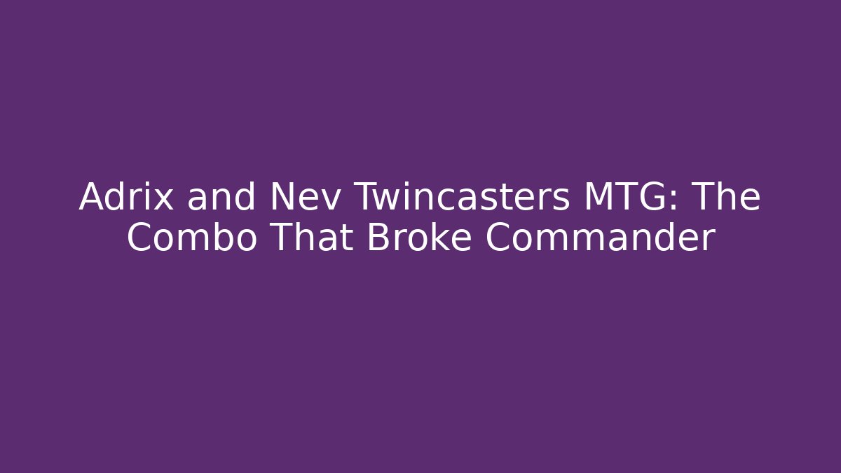 Adrix and Nev Twincasters MTG: The Combo That Broke Commander