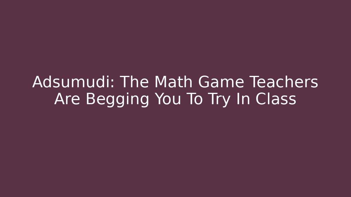 Adsumudi: The Math Game Teachers Are Begging You To Try In Class
