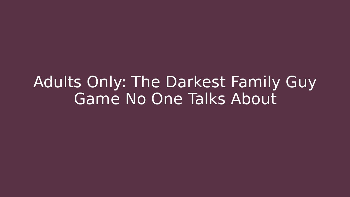 Adults Only: The Darkest Family Guy Game No One Talks About