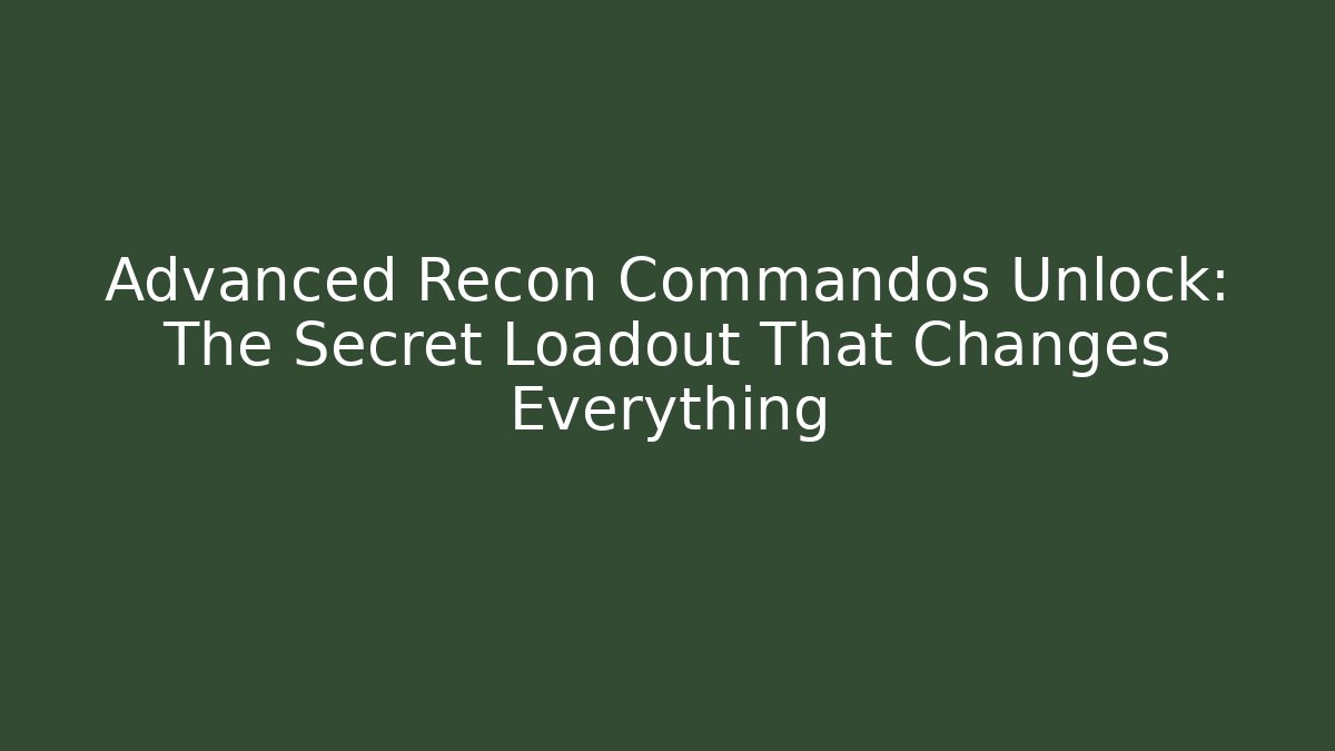 Advanced Recon Commandos Unlock: The Secret Loadout That Changes Everything