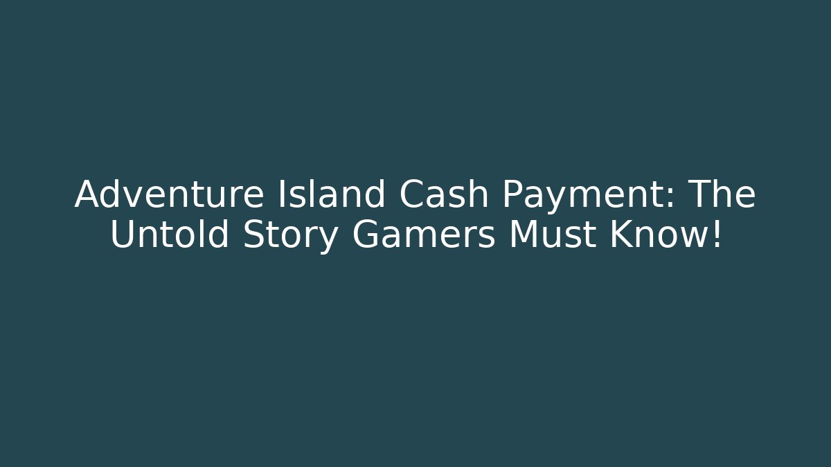Adventure Island Cash Payment: The Untold Story Gamers Must Know!