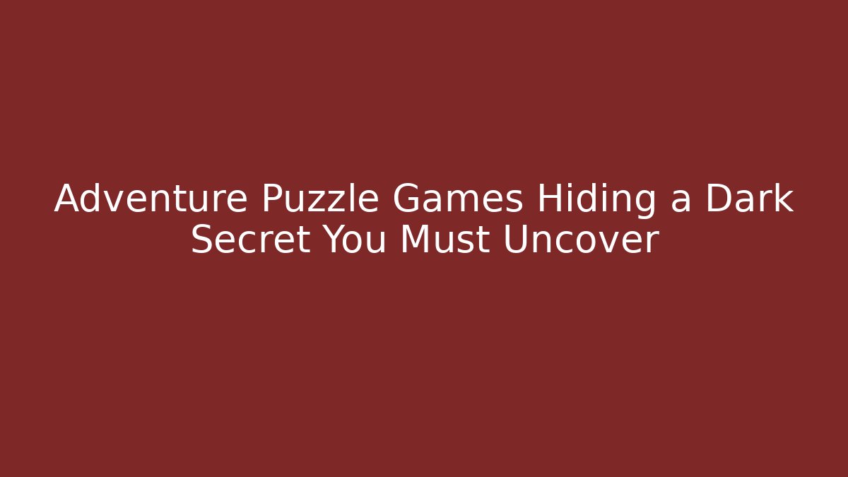 Adventure Puzzle Games Hiding a Dark Secret You Must Uncover