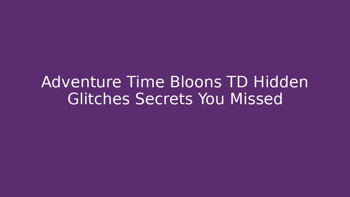 Adventure Time Bloons TD Hidden Glitches Secrets You Missed