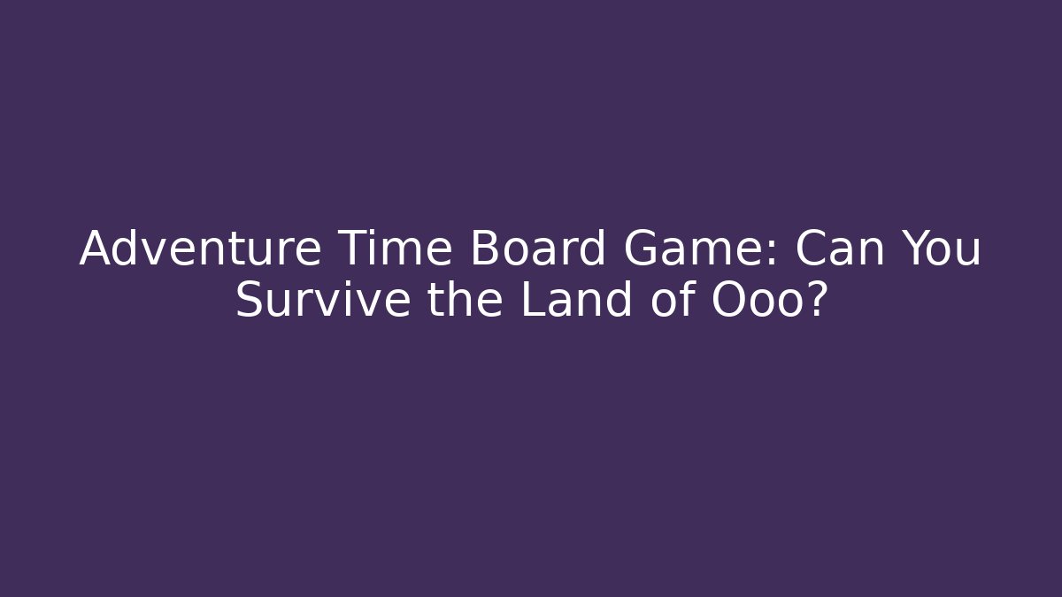 Adventure Time Board Game: Can You Survive the Land of Ooo?