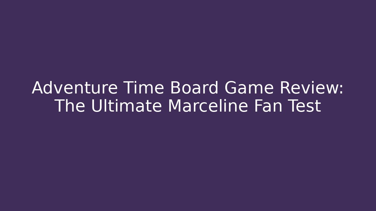 Adventure Time Board Game Review: The Ultimate Marceline Fan Test
