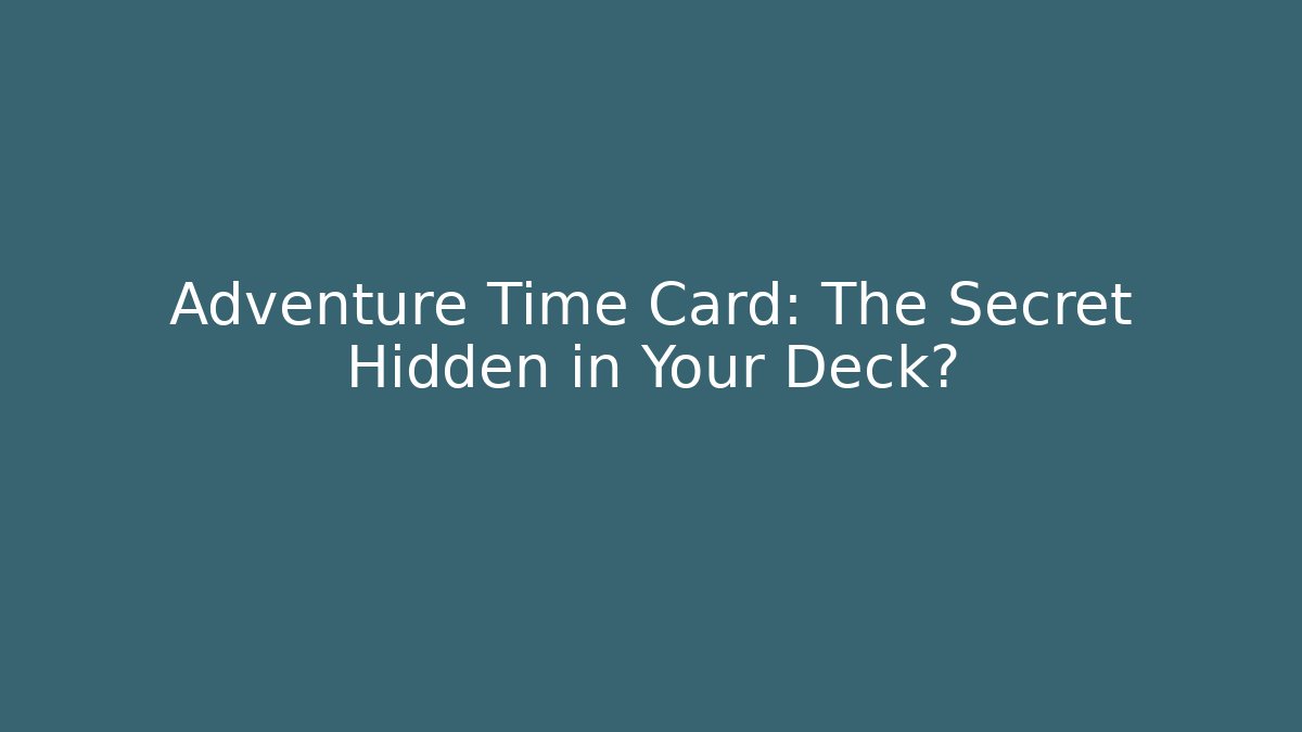 Adventure Time Card: The Secret Hidden in Your Deck? - Critter Realm
