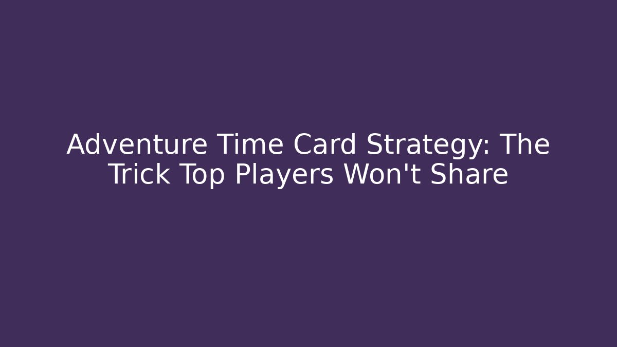 Adventure Time Card Strategy: The Trick Top Players Won't Share