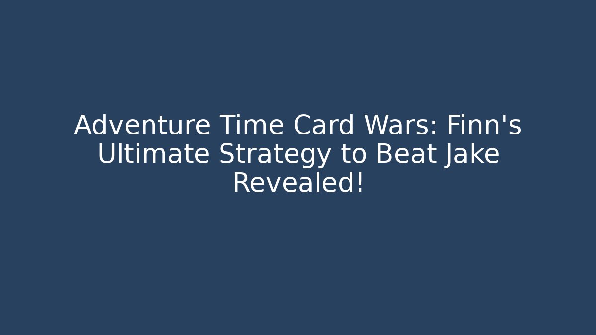 Adventure Time Card Wars: Finn’s Ultimate Strategy to Beat Jake Revealed!