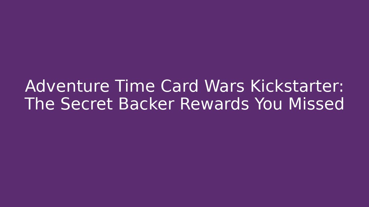 Adventure Time Card Wars Kickstarter: The Secret Backer Rewards You Missed