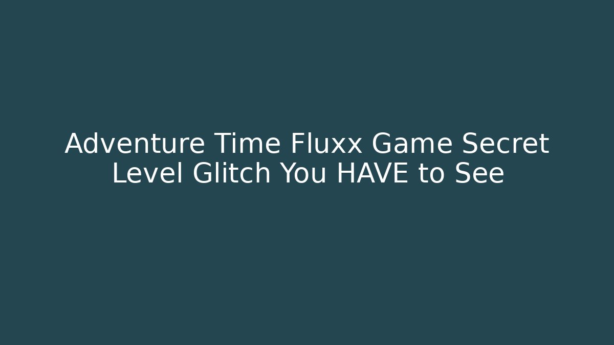 Adventure Time Fluxx Game Secret Level Glitch You HAVE to See