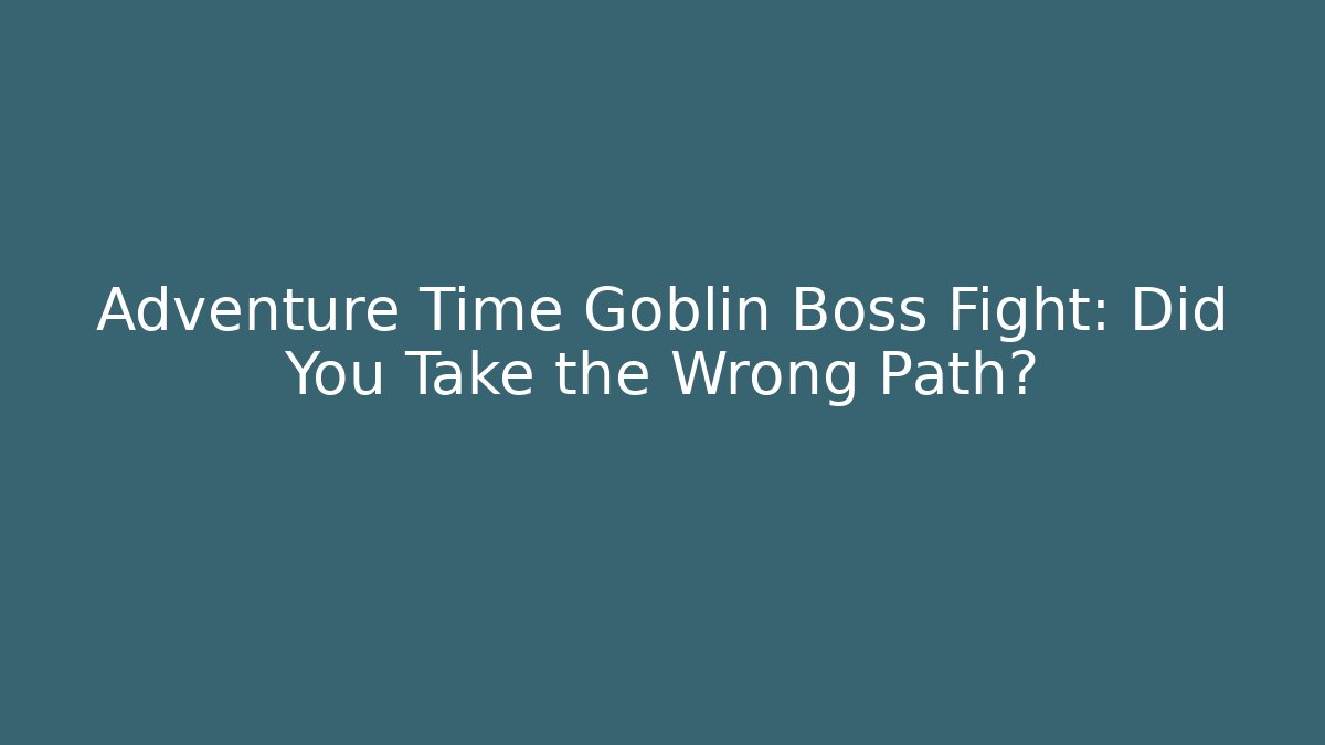 Adventure Time Goblin Boss Fight: Did You Take the Wrong Path?