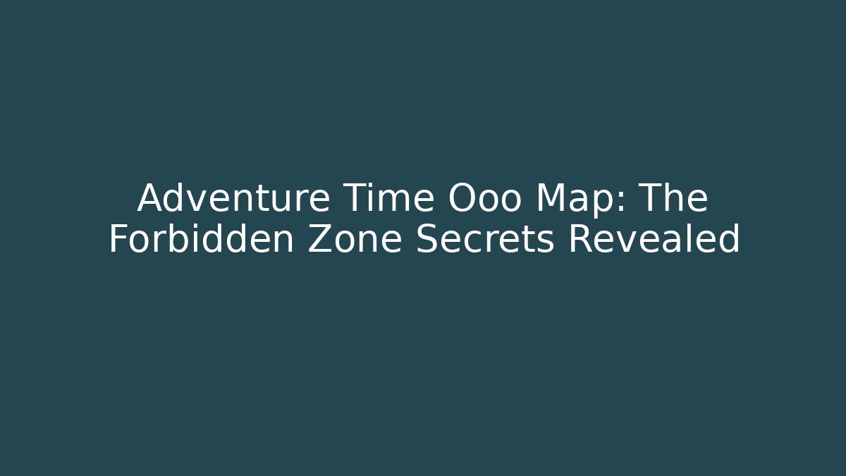 Adventure Time Ooo Map: The Forbidden Zone Secrets Revealed