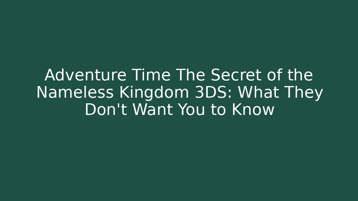 Adventure Time The Secret of the Nameless Kingdom 3DS: What They Don't Want You to Know
