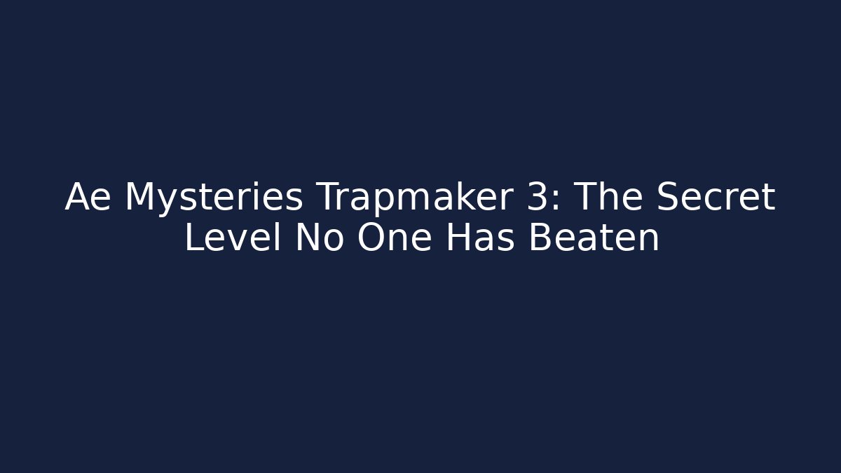 Ae Mysteries Trapmaker 3: The Secret Level No One Has Beaten