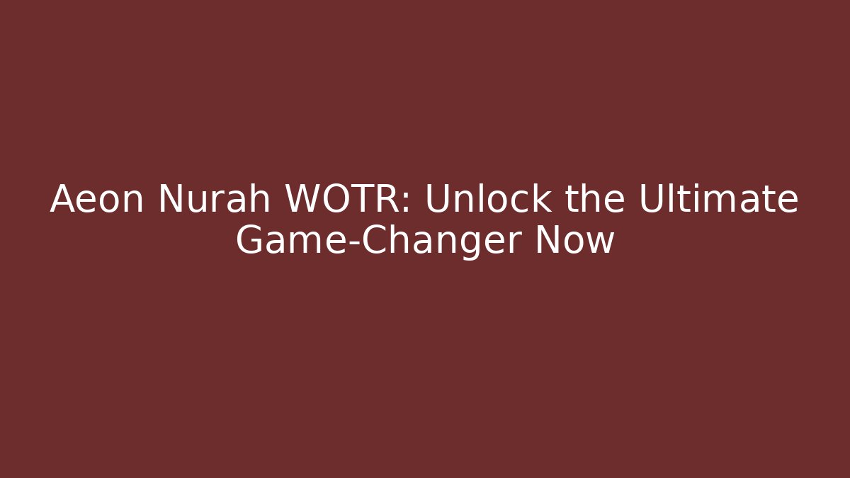 Aeon Nurah WOTR: Unlock the Ultimate Game-Changer Now