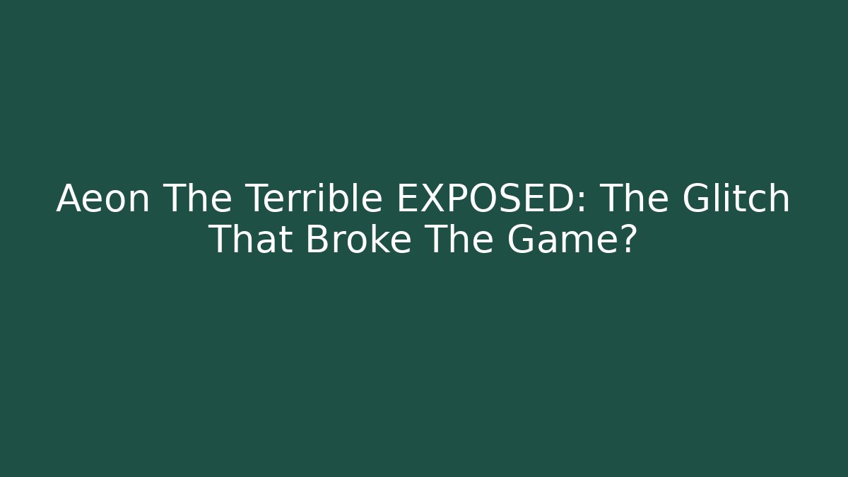 Aeon The Terrible EXPOSED: The Glitch That Broke The Game?