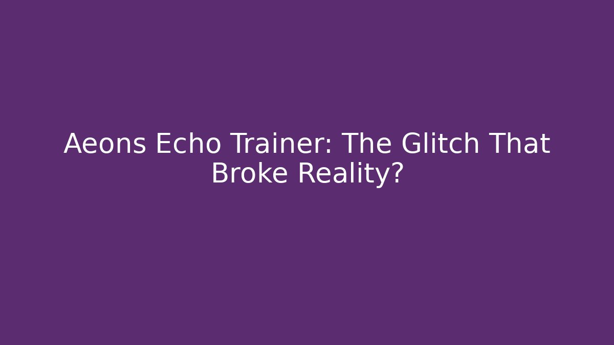 Aeons Echo Trainer: The Glitch That Broke Reality?