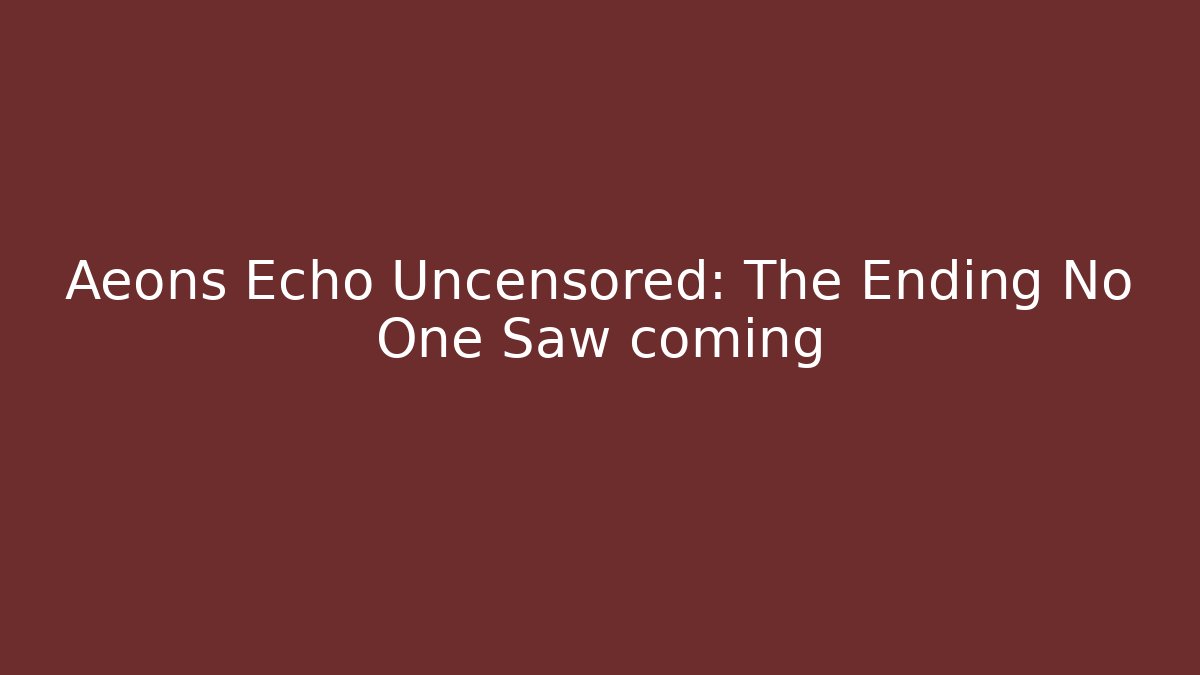 Aeons Echo Uncensored: The Ending No One Saw coming