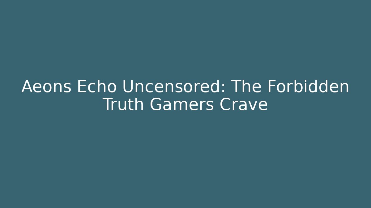 Aeons Echo Uncensored: The Forbidden Truth Gamers Crave