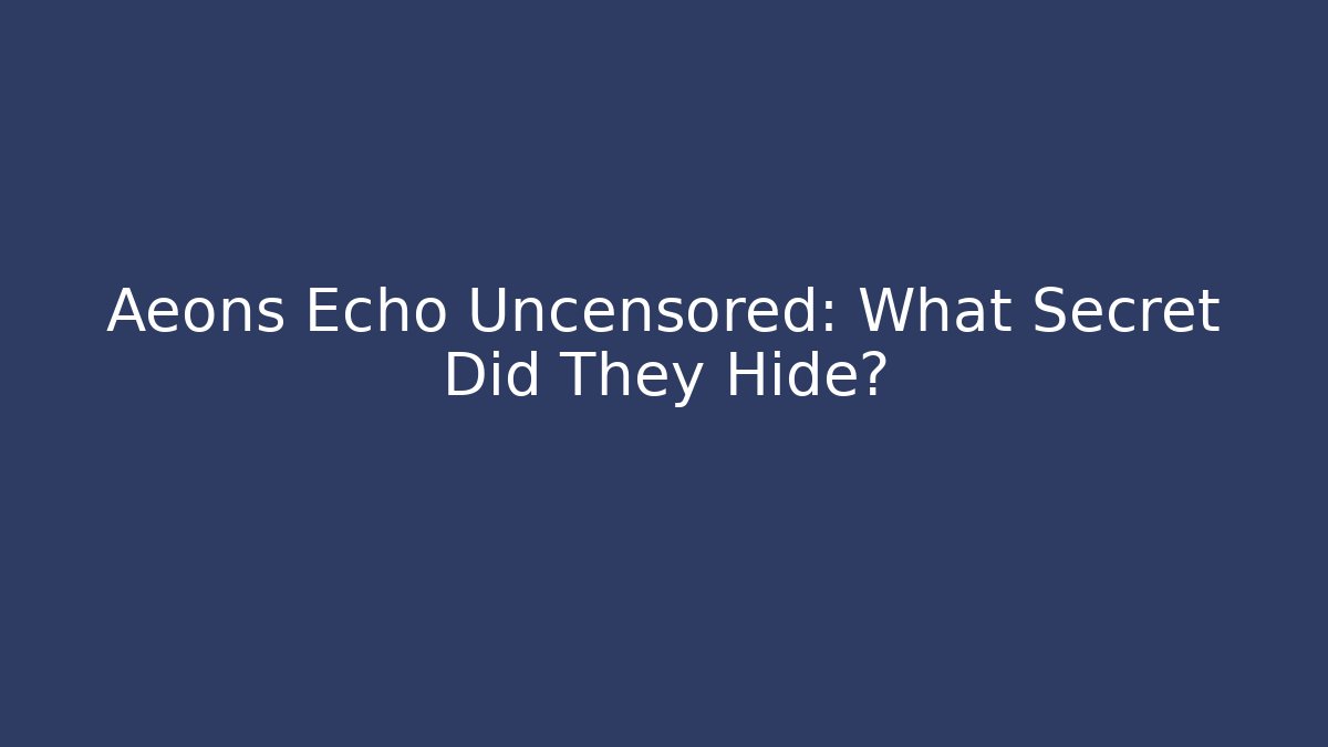 Aeons Echo Uncensored: What Secret Did They Hide?