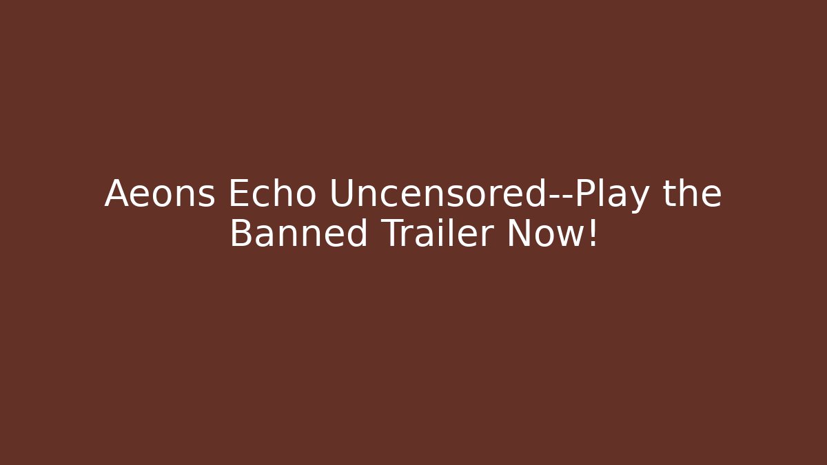Aeons Echo Uncensored—Play the Banned Trailer Now!