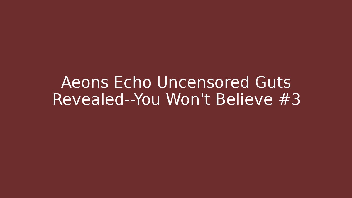 Aeons Echo Uncensored Guts Revealed—You Won't Believe #3