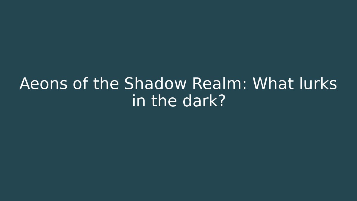Aeons of the Shadow Realm: What lurks in the dark?